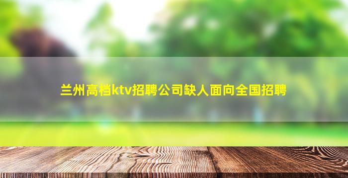 兰州高档ktv招聘公司缺人面向全国招聘
