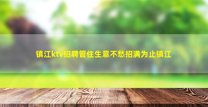 镇江ktv招聘管住生意不愁招满为止镇江